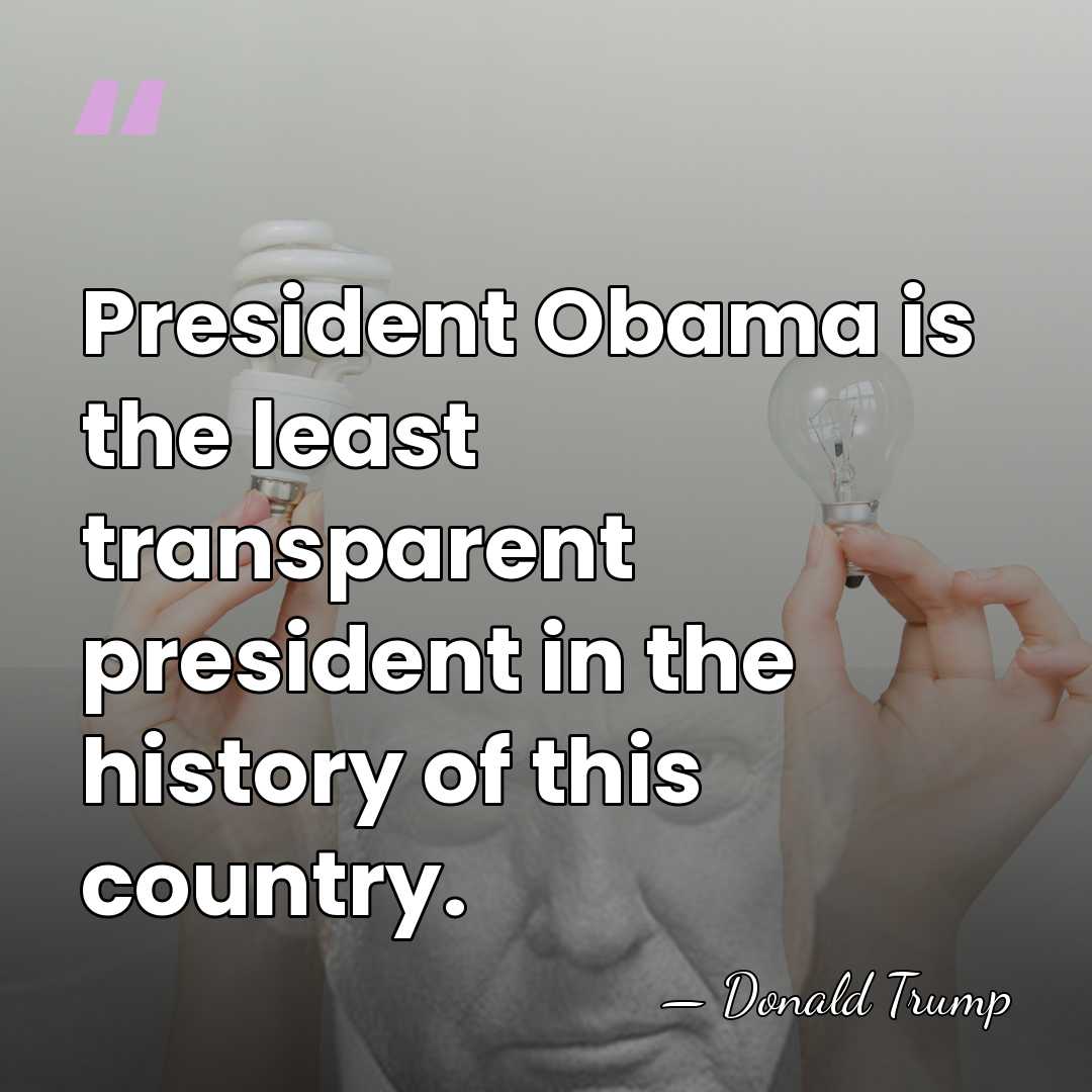 President Obama is the least transparent president in the history of this&hellip; - Donald Trump