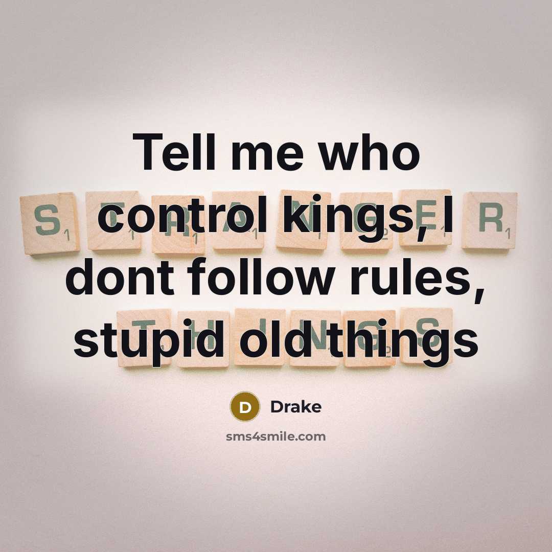 “Tell me who control kings, I dont follow rules, stupid…” quote by Drake