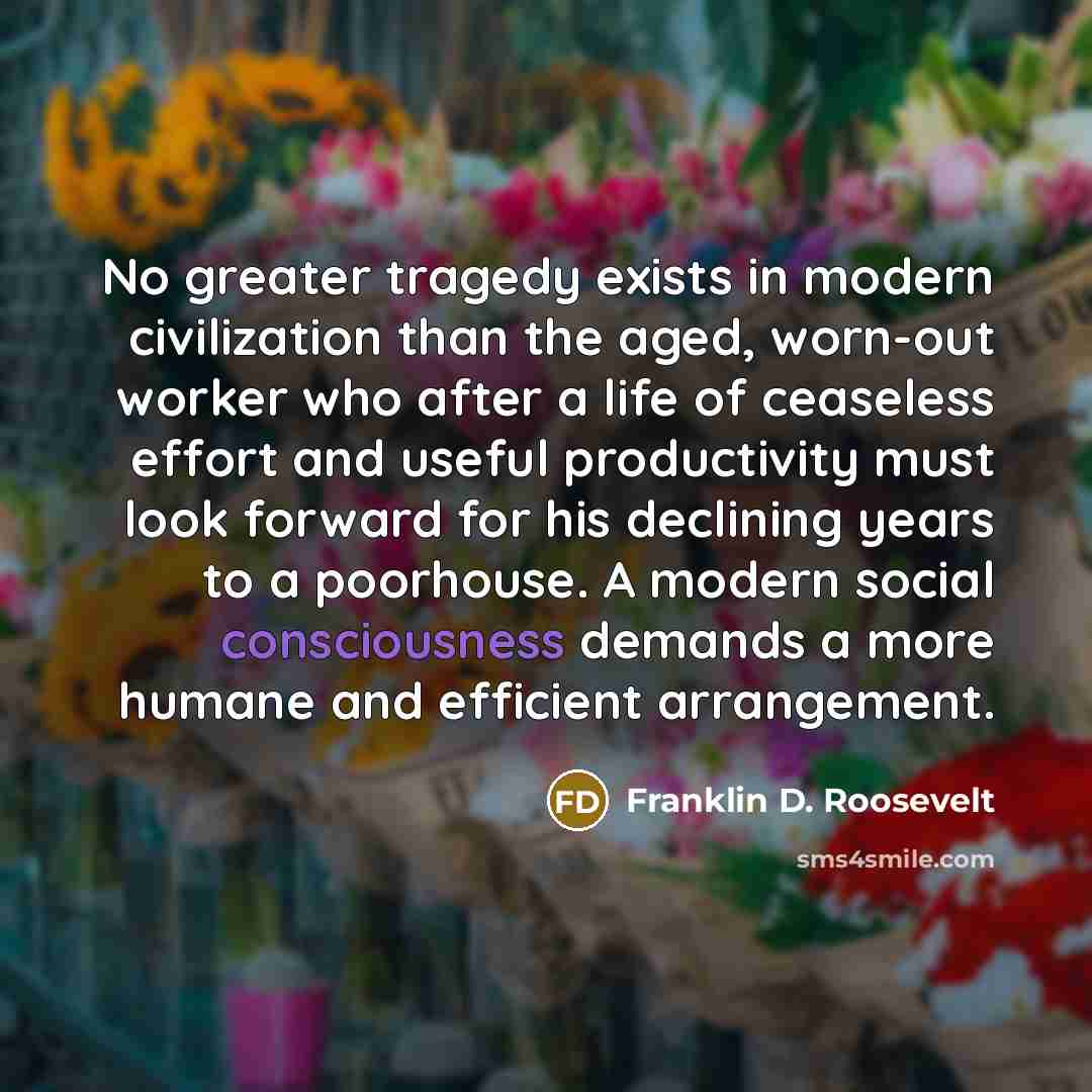 “No greater tragedy exists in modern civilization than the aged,…” quote by Franklin D. Roosevelt
