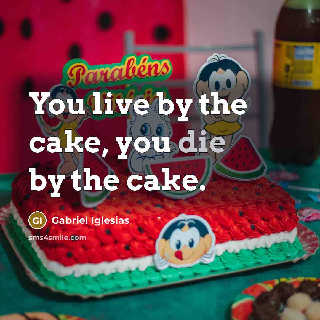 “You live by the cake, you die by the cake.…” quote by Gabriel Iglesias