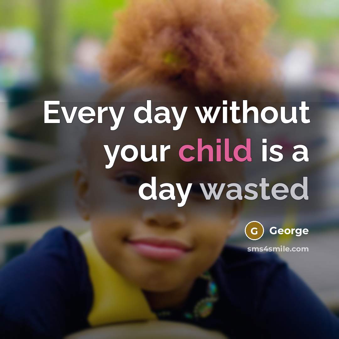“Every day without your child is a day wasted” quote by George
