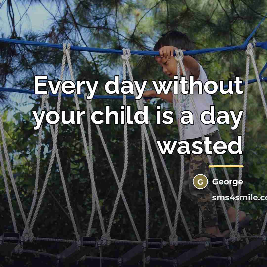 “Every day without your child is a day wasted…” quote by George
