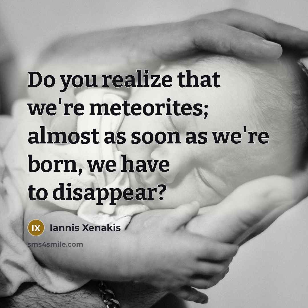 “Do you realize that we're meteorites; almost as soon as…” quote by Iannis Xenakis