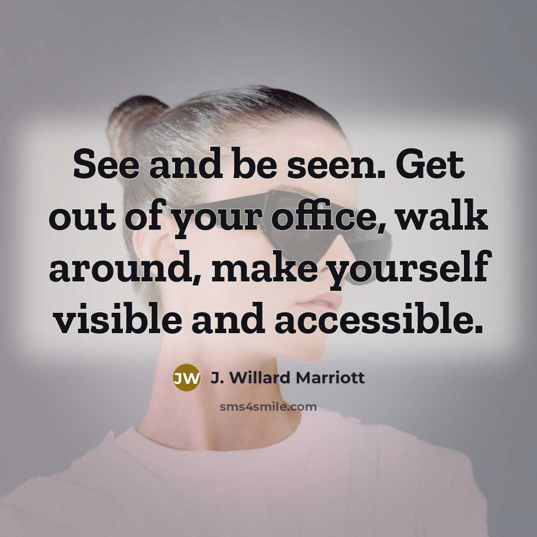 “See and be seen. Get out of your office, walk…” quote by J. Willard Marriott