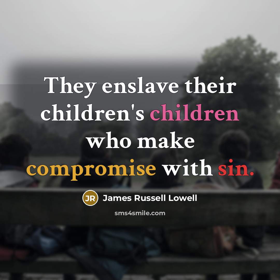 “They enslave their children's children who make compromise with sin.…” quote by James Russell Lowell