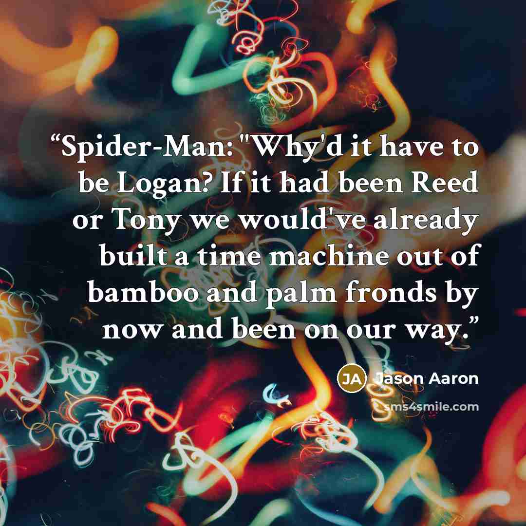 “Spider-Man: "Why'd it have to be Logan? If it had been Reed or Tony we would've already built a time machine out of bamboo and palm fronds by now and been on our way.” quote by Jason Aaron