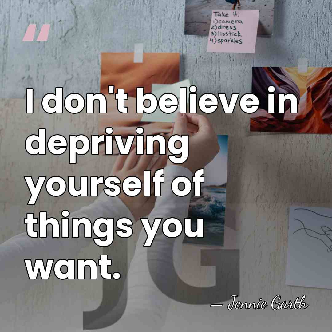 I don't believe in depriving yourself of things you want. - Jennie Garth