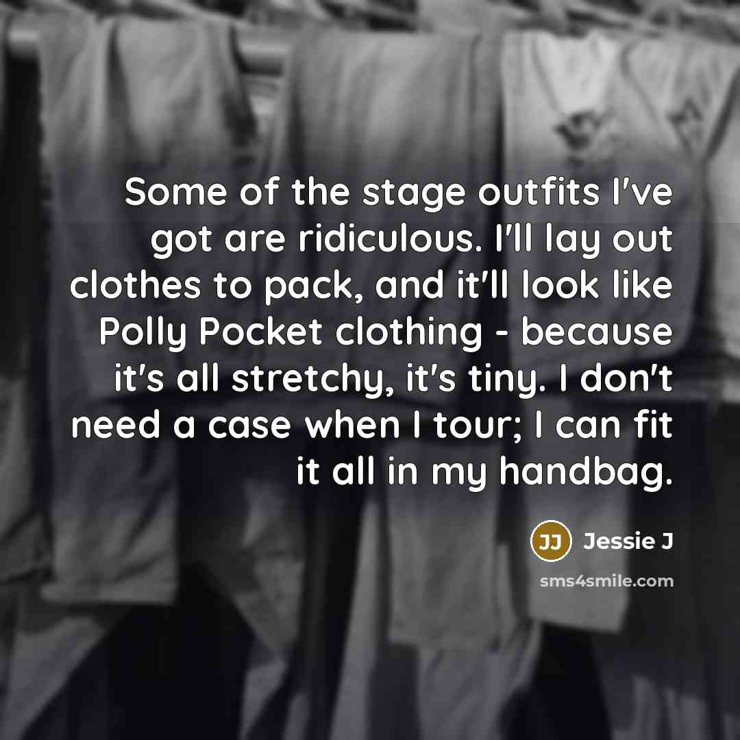 “Some of the stage outfits I've got are ridiculous. I'll…” quote by Jessie J