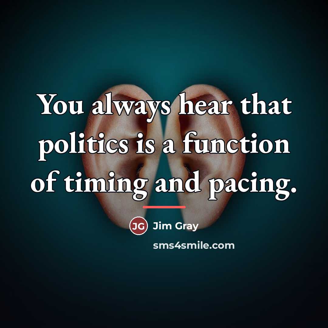 “You always hear that politics is a function of timing…” quote by Jim Gray