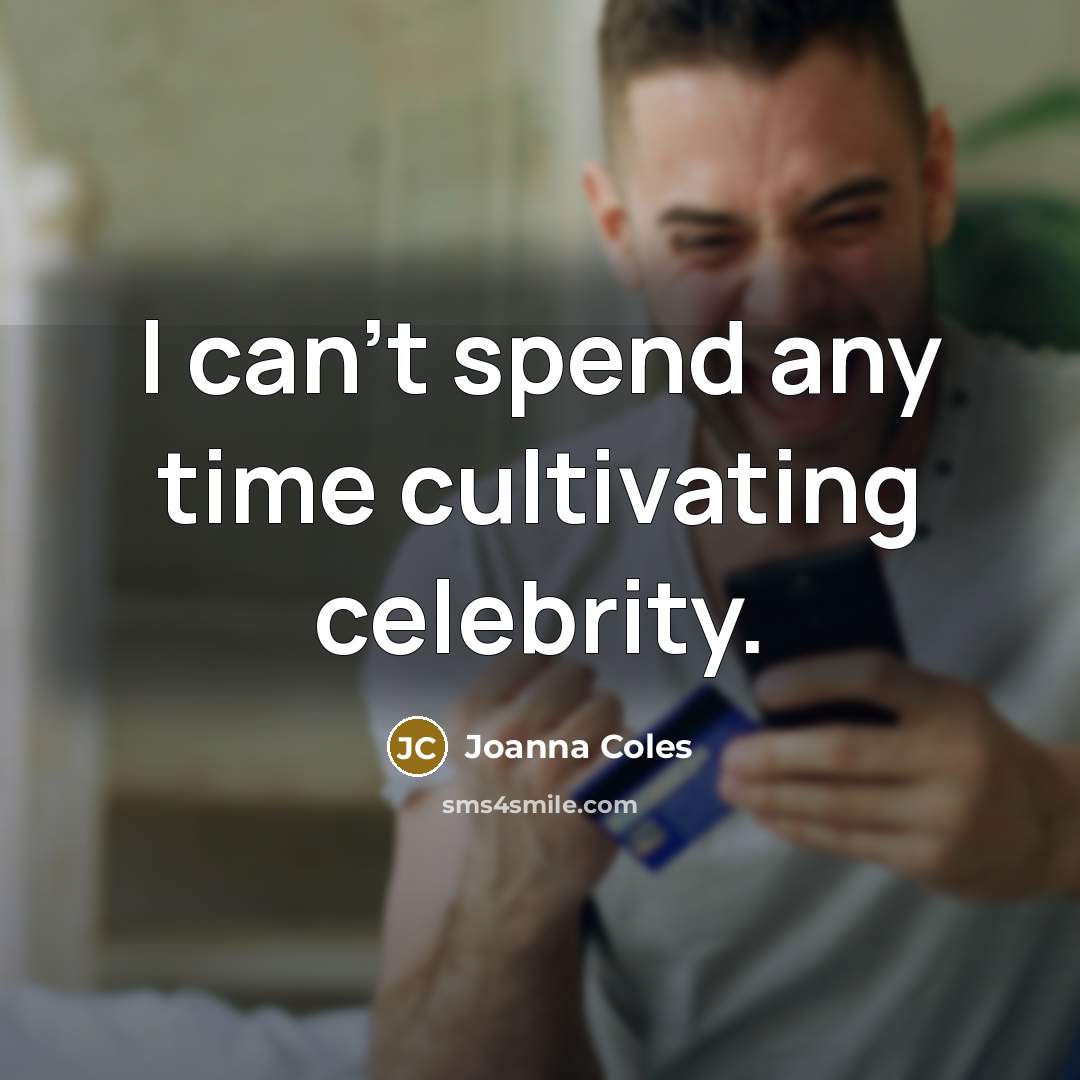 “I can't spend any time cultivating celebrity.…” quote by Joanna Coles