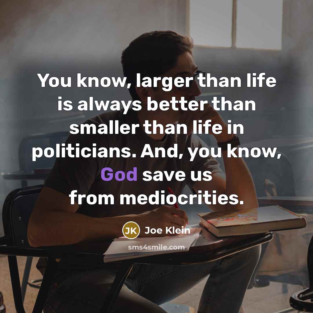 “You know, larger than life is always better than smaller…” quote by Joe Klein