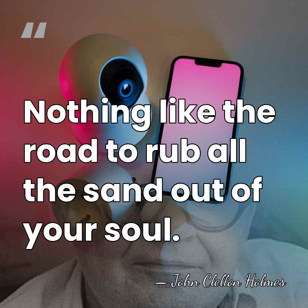 Nothing like the road to rub all the sand out of your&hellip; - John Clellon Holmes