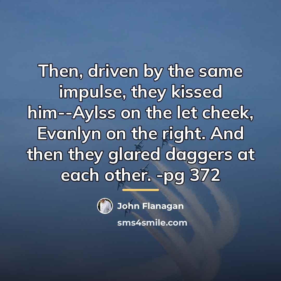 “Then, driven by the same impulse, they kissed him--Aylss on…” quote by John Flanagan