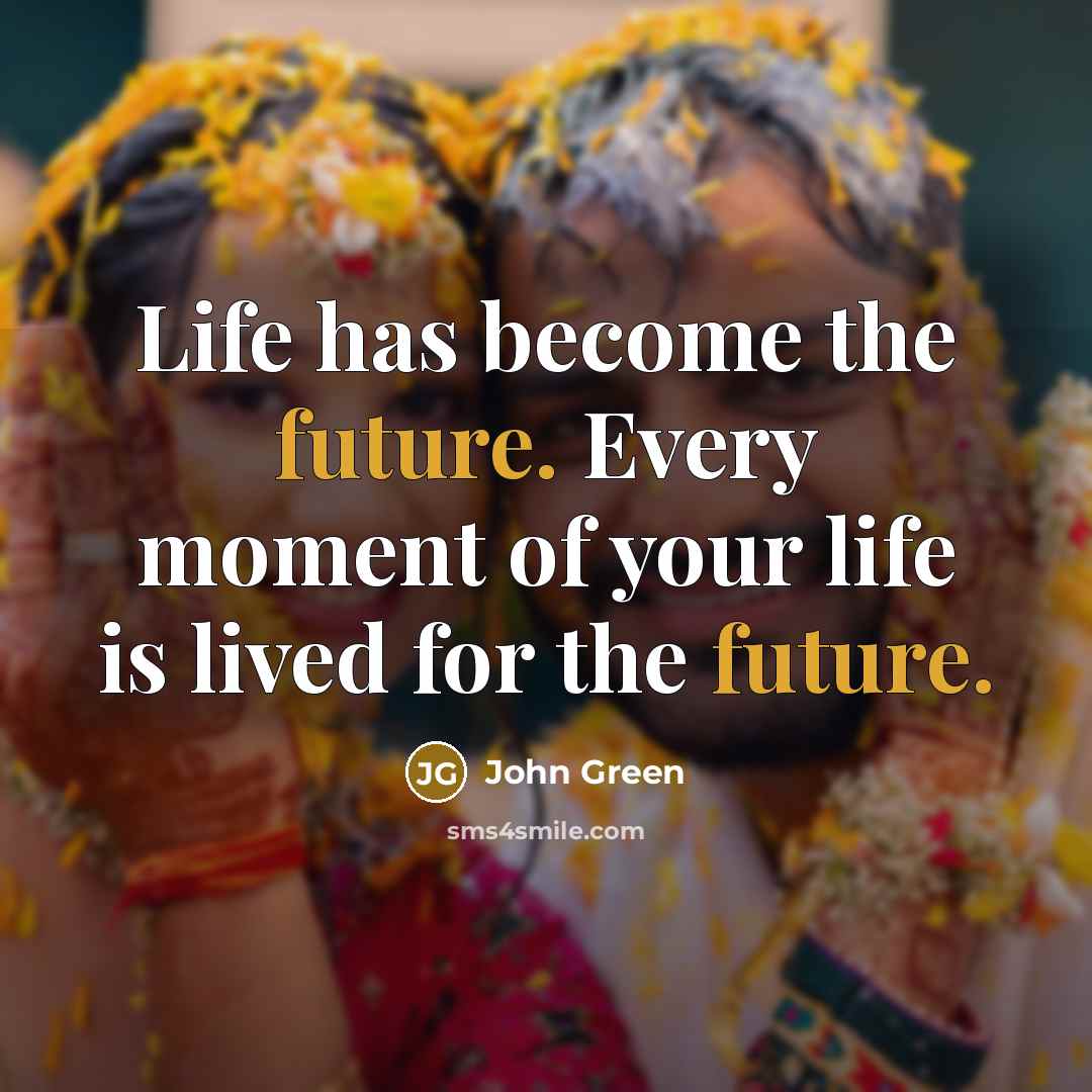 “Life has become the future. Every moment of your life…” quote by John Green