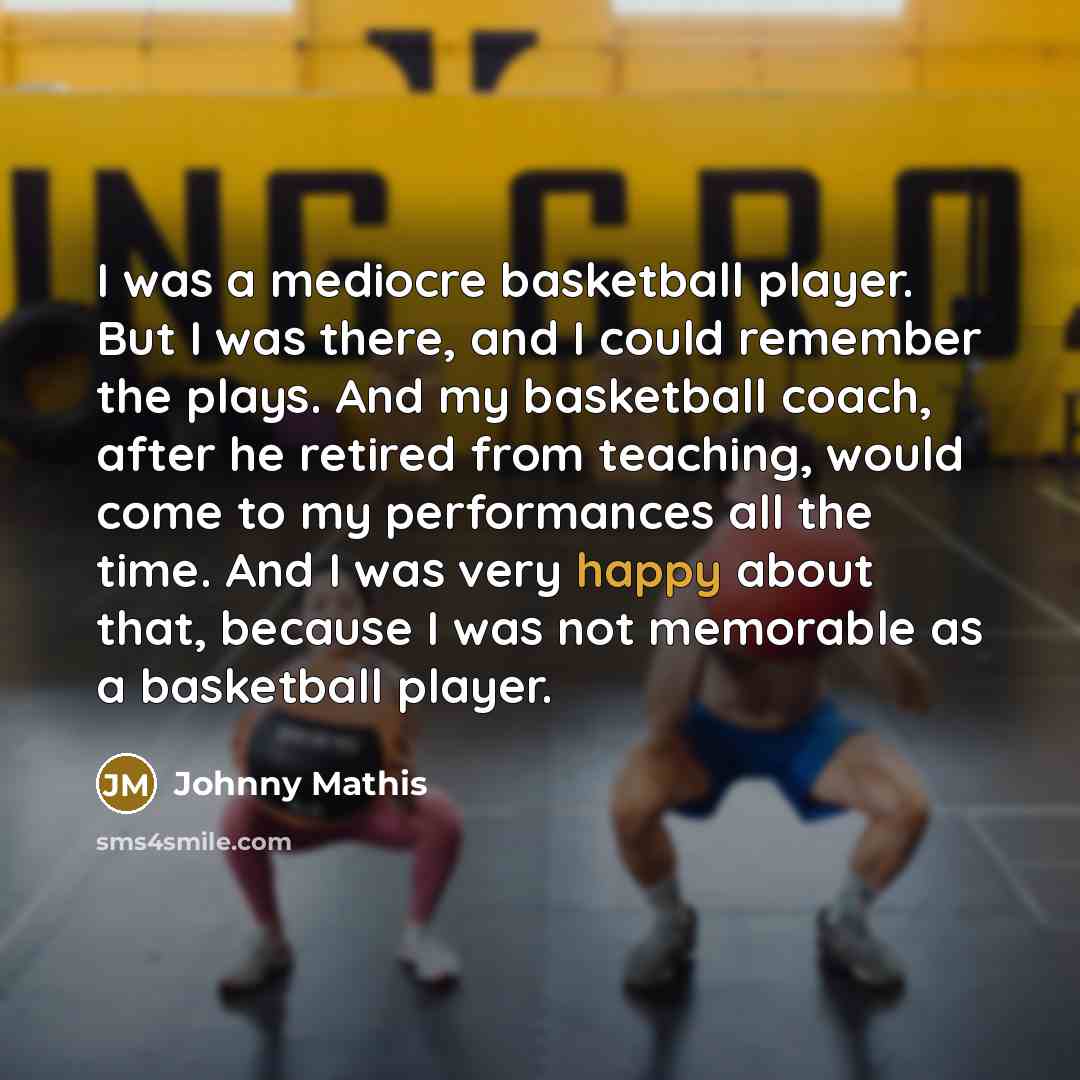 “I was a mediocre basketball player. But I was there,…” quote by Johnny Mathis