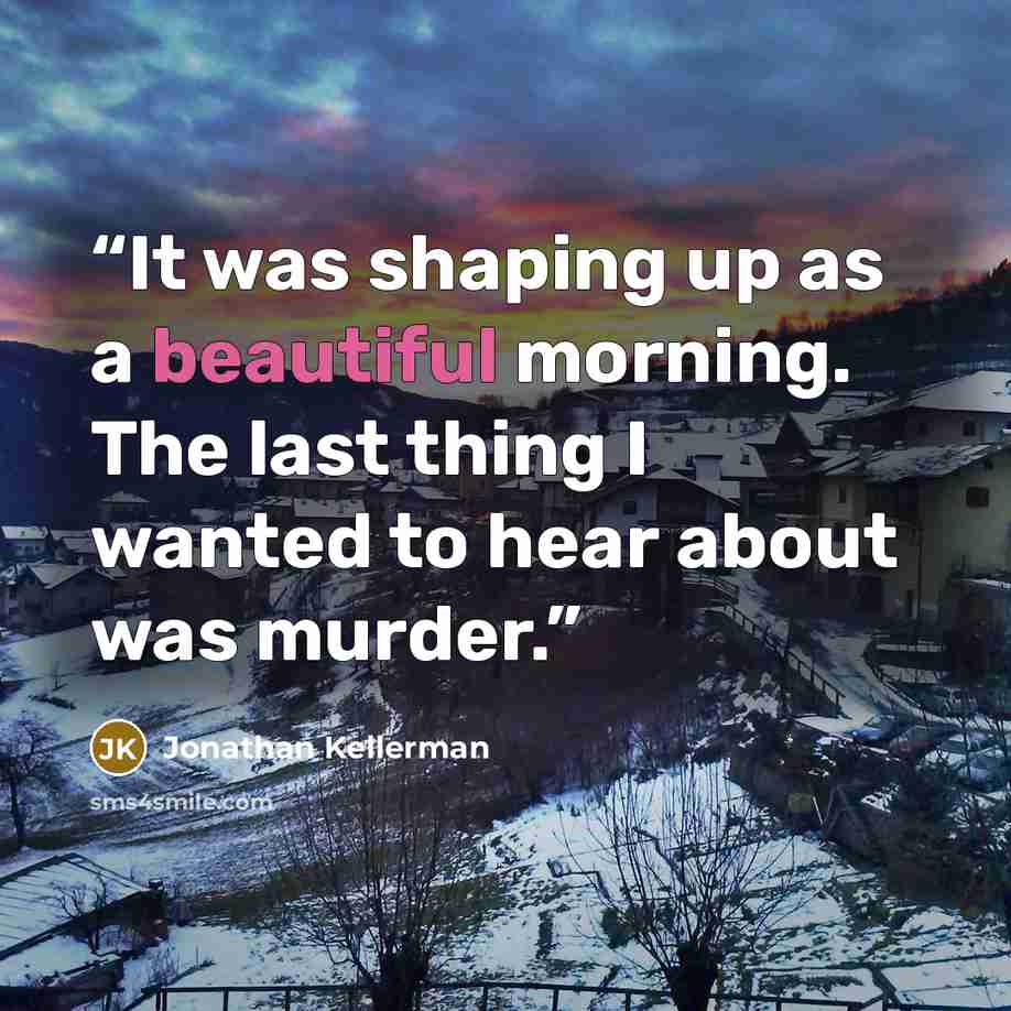 “It was shaping up as a beautiful morning. The last thing I wanted to hear about was murder.” quote by Jonathan Kellerman