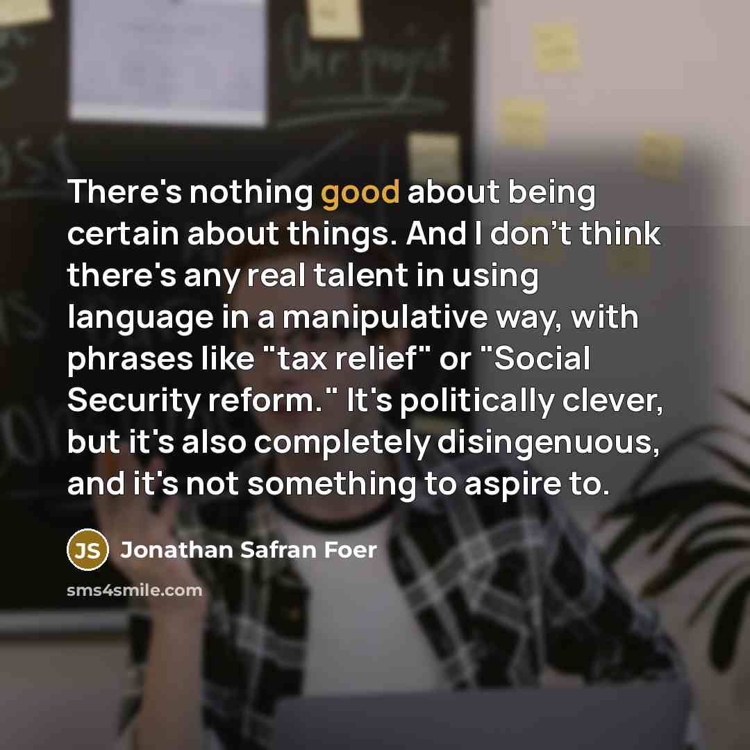 “There's nothing good about being certain about things. And I…” quote by Jonathan Safran Foer