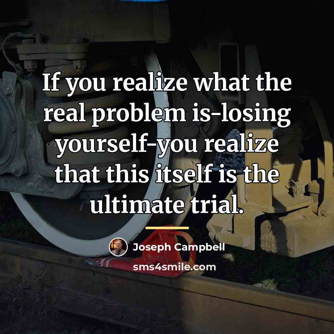 “If you realize what the real problem is-losing yourself-you realize…” quote by Joseph Campbell