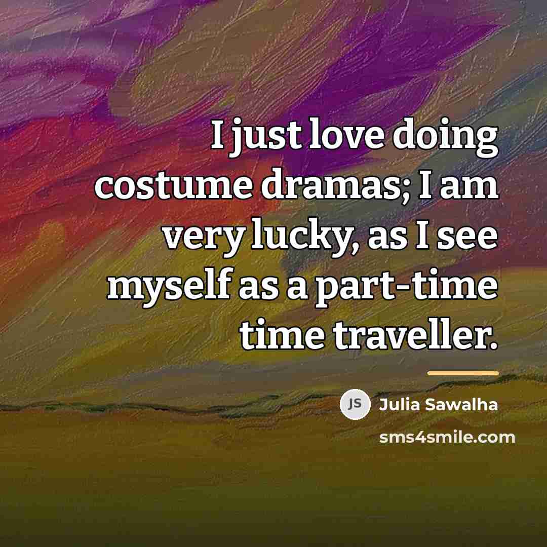 “I just love doing costume dramas; I am very lucky,…” quote by Julia Sawalha