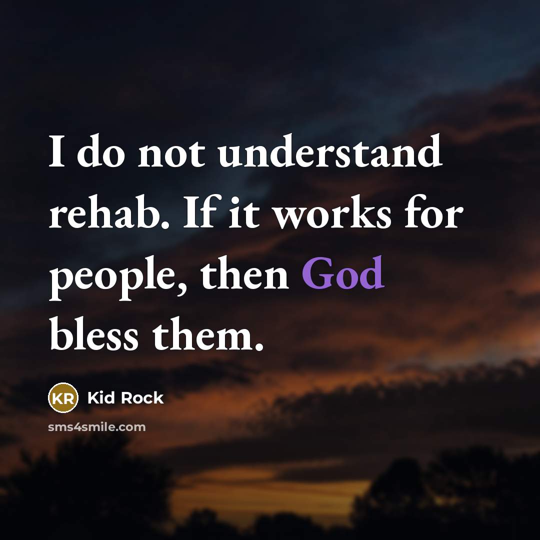 “I do not understand rehab. If it works for people,…” quote by Kid Rock