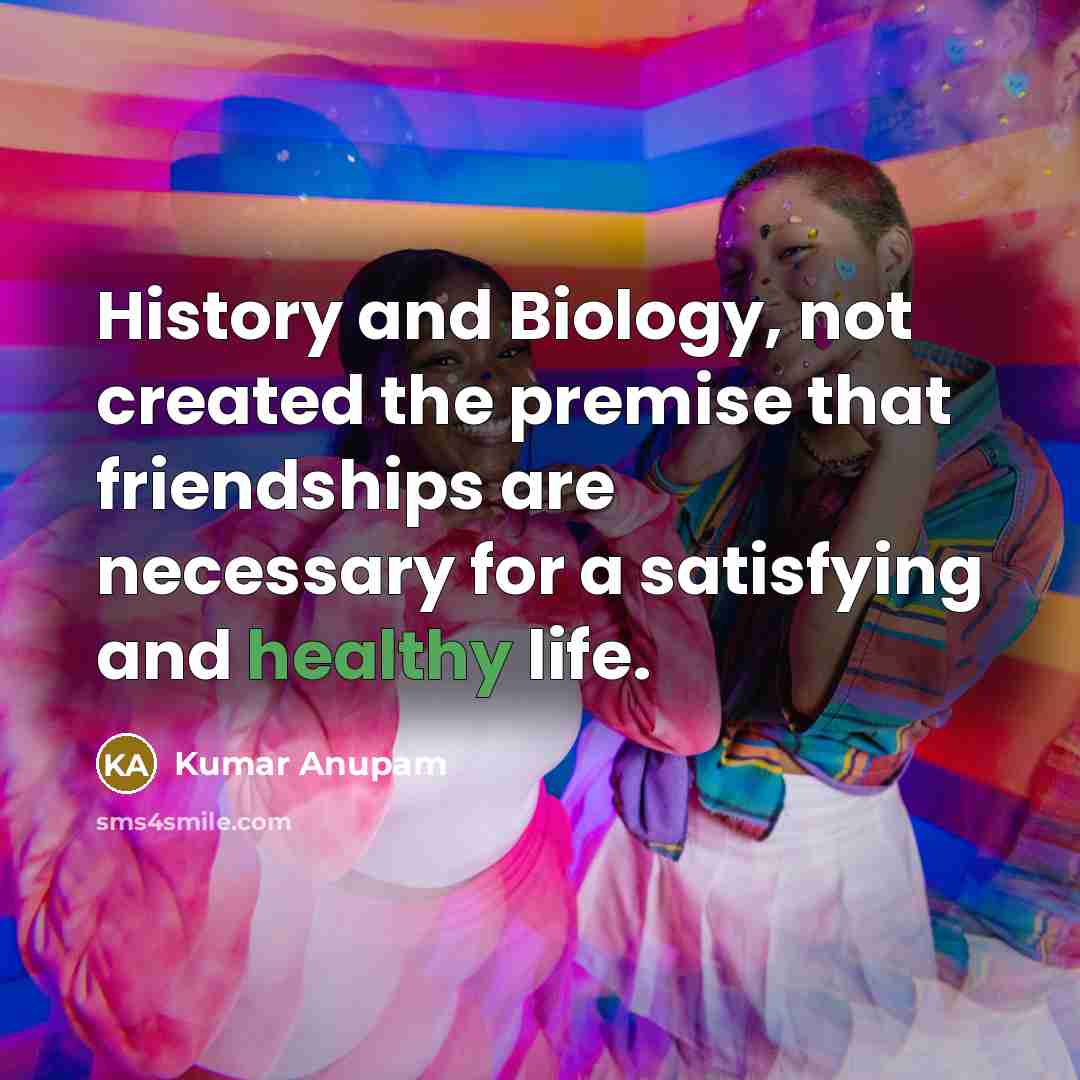 “History and Biology, not created the premise that friendships are…” quote by Kumar Anupam