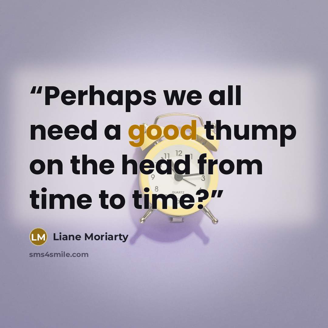 “Perhaps we all need a good thump on the head from time to time?” quote by Liane Moriarty