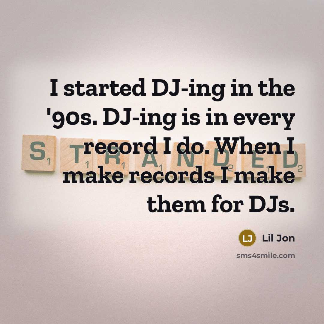 “I started DJ-ing in the '90s. DJ-ing is in every record I do. When I make records I make them for DJs.” quote by Lil Jon