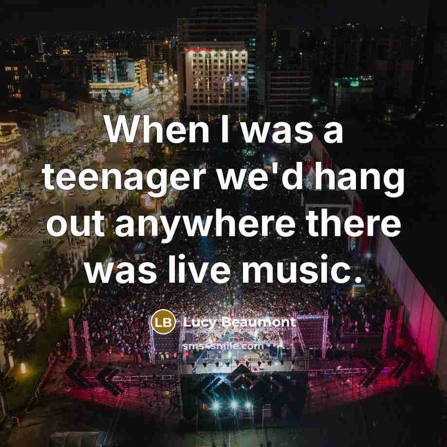 “When I was a teenager we'd hang out anywhere there…” quote by Lucy Beaumont