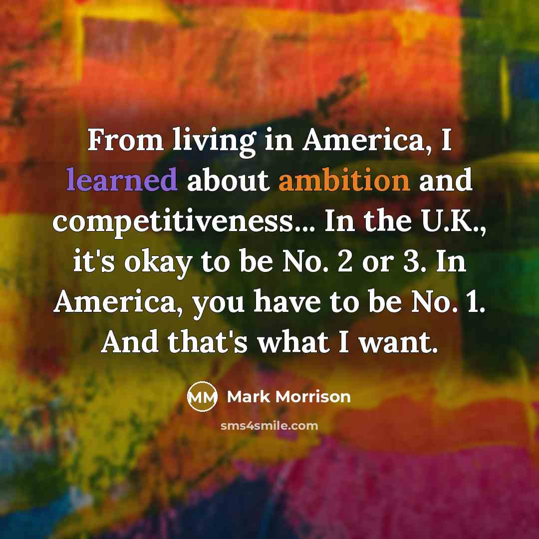 “From living in America, I learned about ambition and competitiveness...…” quote by Mark Morrison