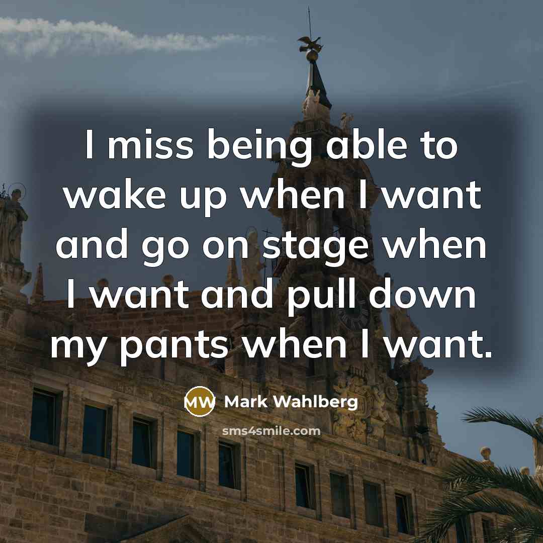 “I miss being able to wake up when I want…” quote by Mark Wahlberg