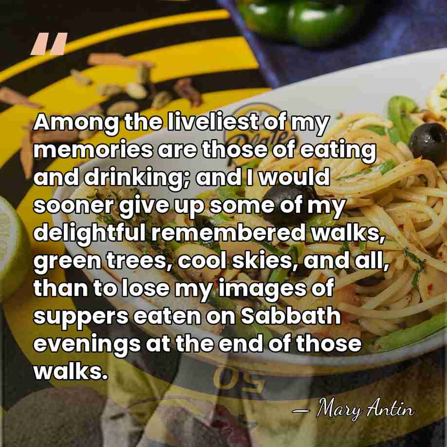 Among the liveliest of my memories are those of eating and drinking;&hellip; - Mary Antin