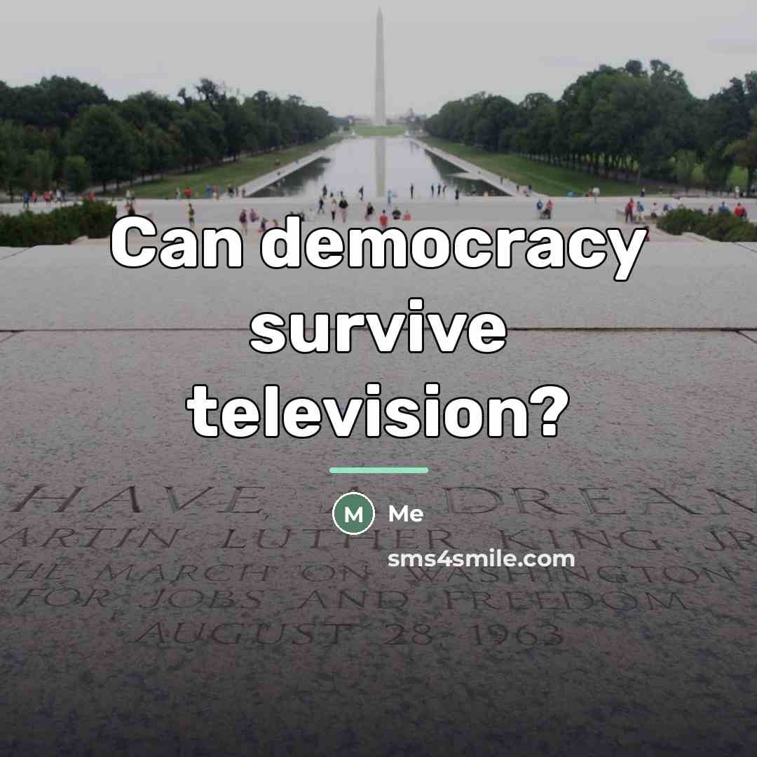 “Can democracy survive television?…” quote by Me