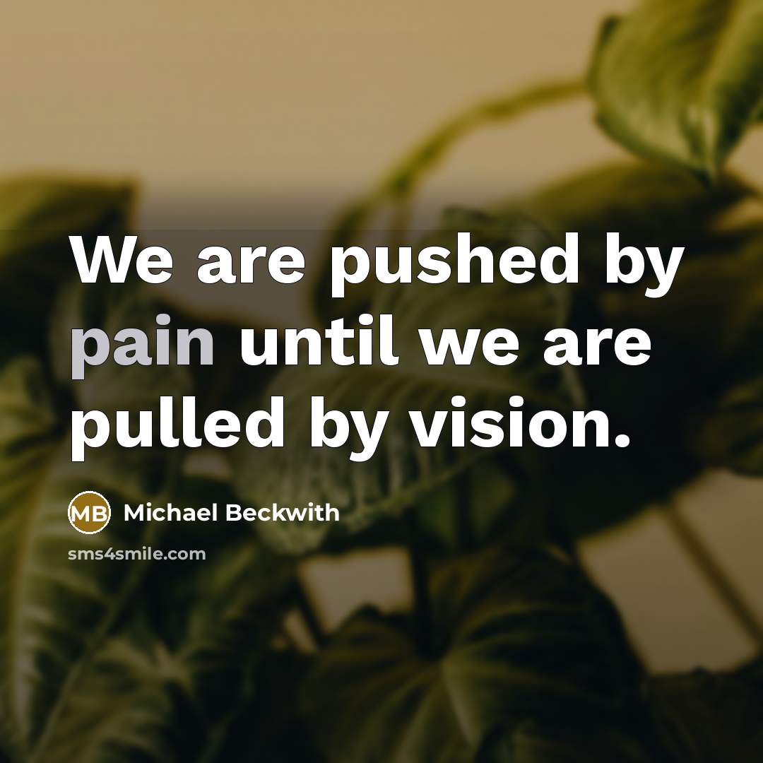 “We are pushed by pain until we are pulled by…” quote by Michael Beckwith