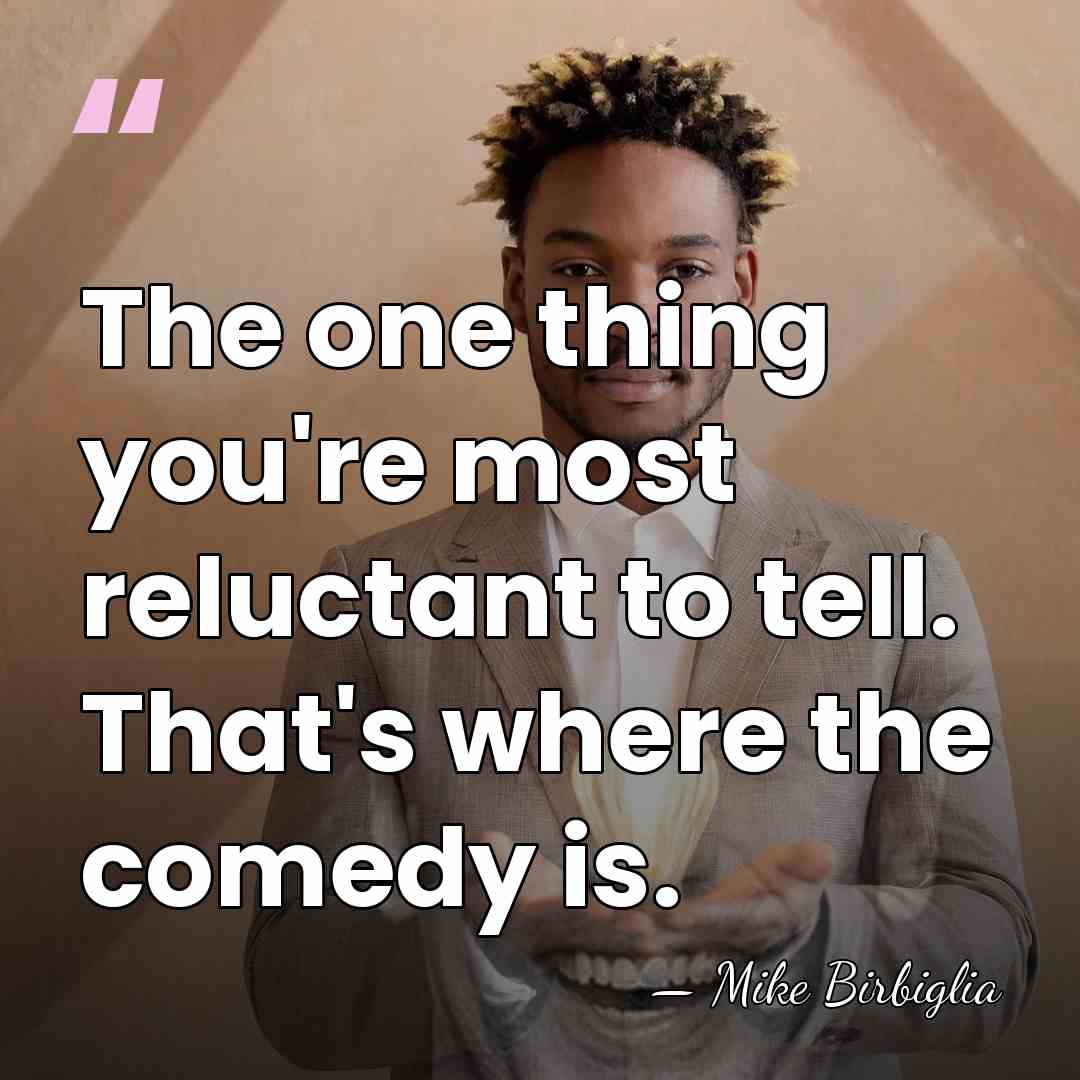 The one thing you're most reluctant to tell. That's where the comedy&hellip; - Mike Birbiglia