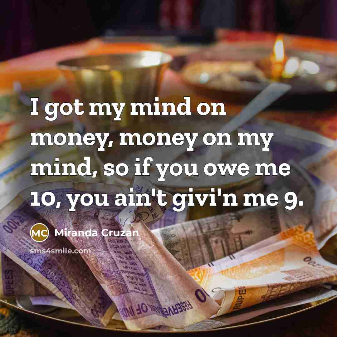 “I got my mind on money, money on my mind,…” quote by Miranda Cruzan