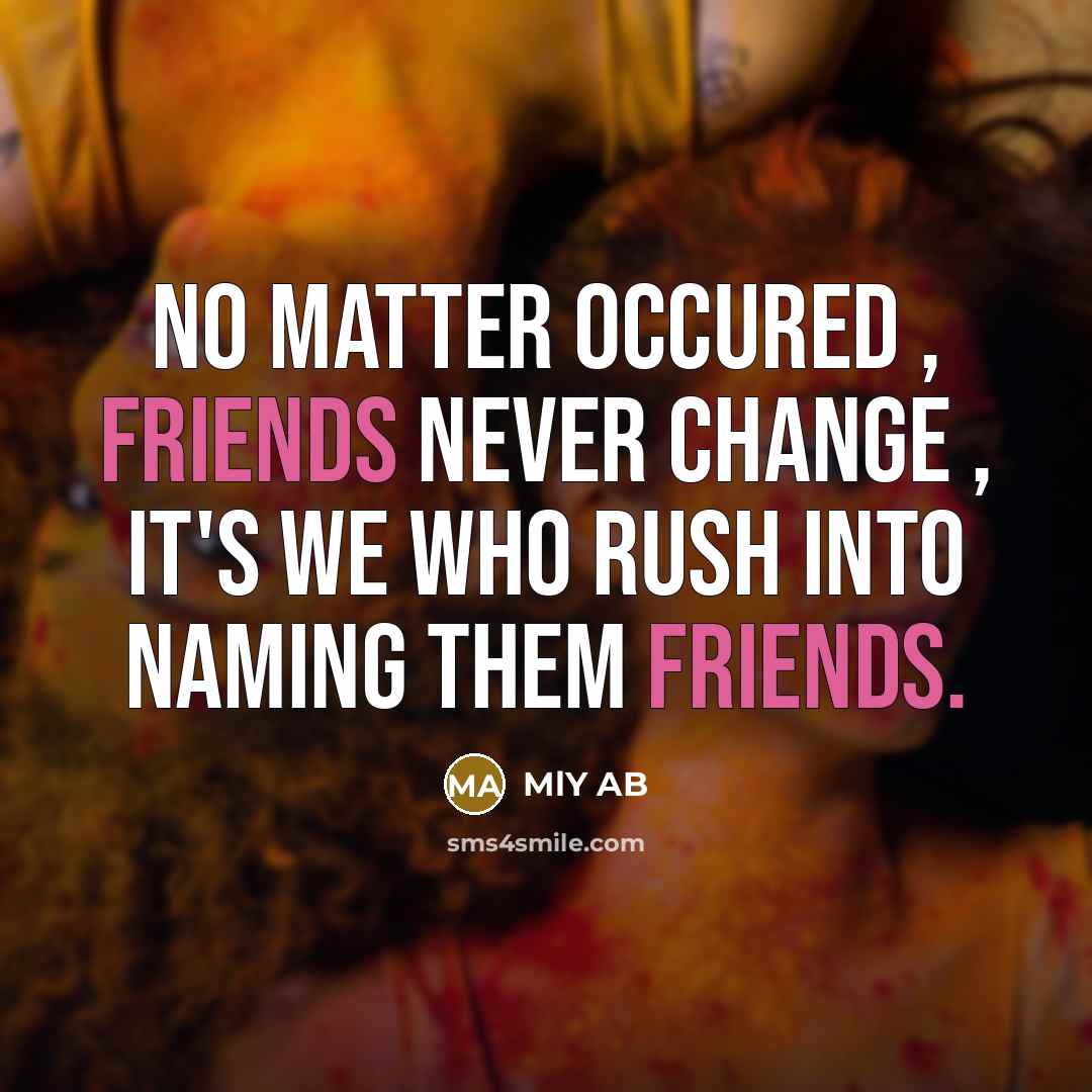 “No matter occured , friends never change , it's we who rush into naming them FRIENDS.” quote by MLY AB