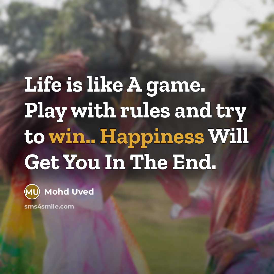 “Life is like A game. Play with rules and try to win.. Happiness Will Get You In The End.” quote by Mohd Uved