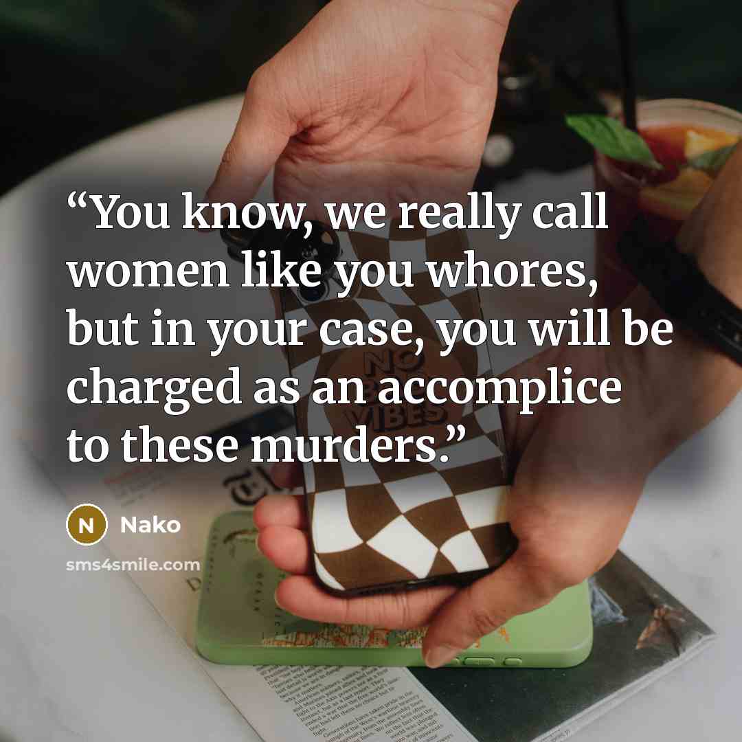 “You know, we really call women like you whores, but in your case, you will be charged as an accomplice to these murders.” quote by Nako
