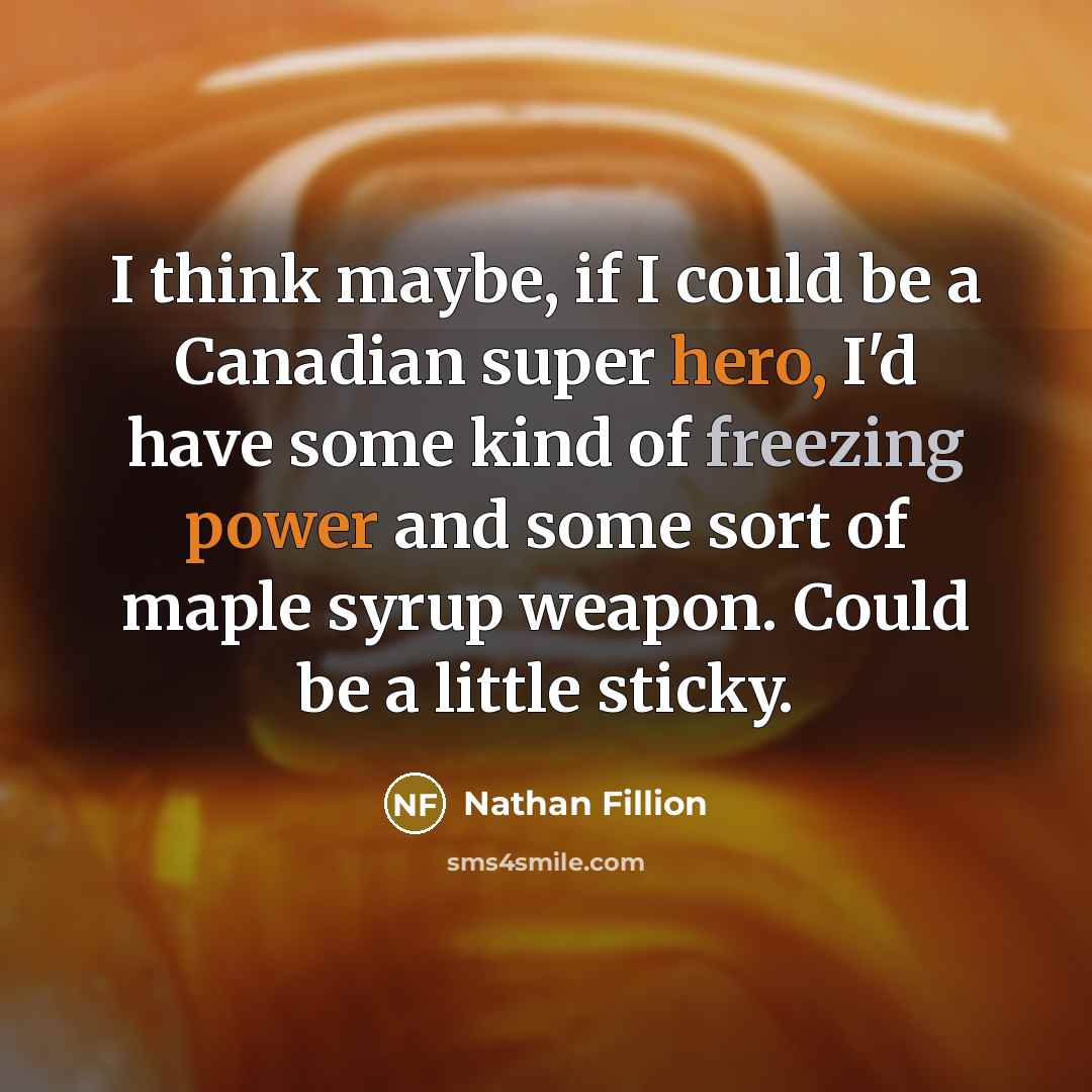 “I think maybe, if I could be a Canadian super hero, I'd have some kind of freezing power and some sort of maple syrup weapon. Could be a little sticky.” quote by Nathan Fillion