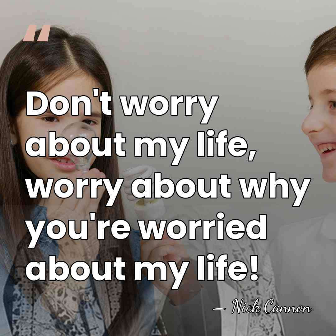 Don't worry about my life, worry about why you're worried about my&hellip; - Nick Cannon