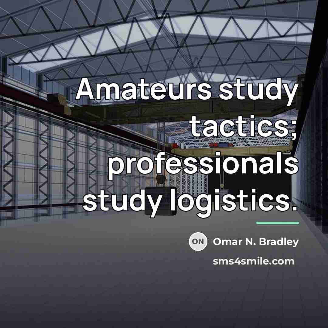 “Amateurs study tactics; professionals study logistics.…” quote by Omar N. Bradley