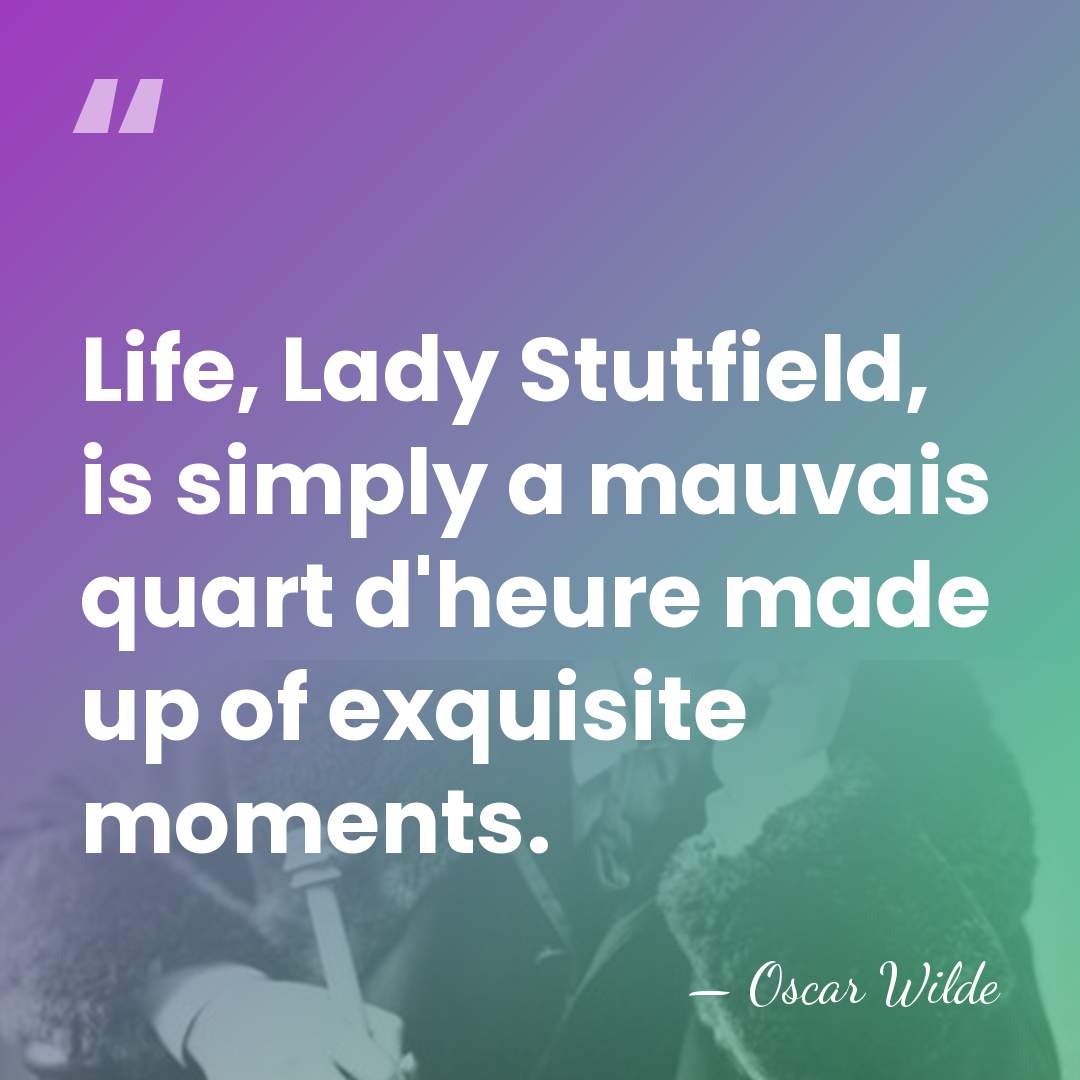Life, Lady Stutfield, is simply a mauvais quart d'heure made up of&hellip; - Oscar Wilde