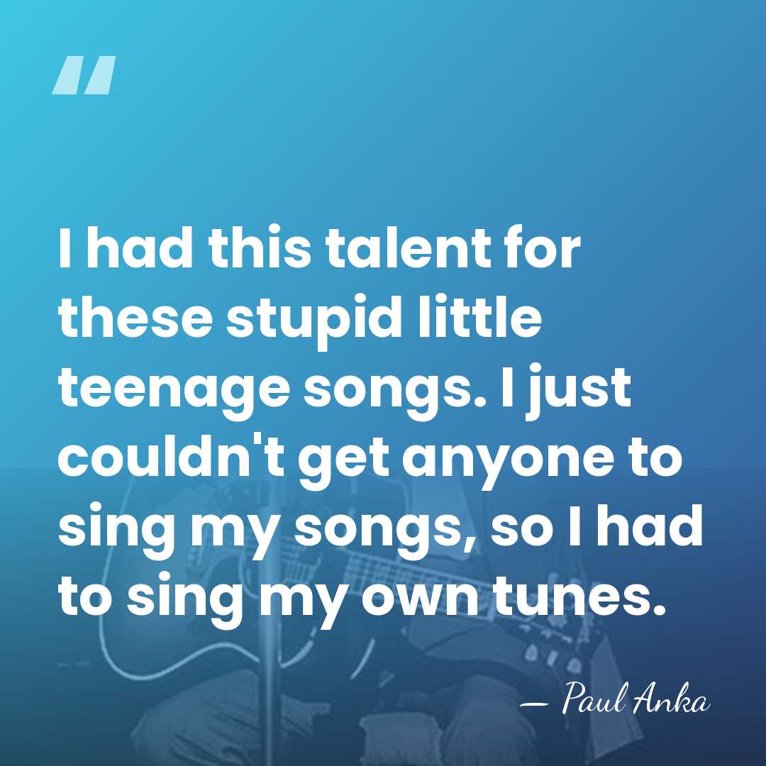 I had this talent for these stupid little teenage songs. I just&hellip; - Paul Anka