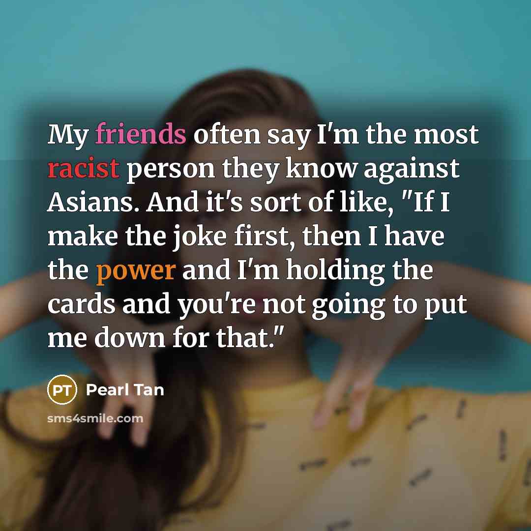“My friends often say I'm the most racist person they…” quote by Pearl Tan