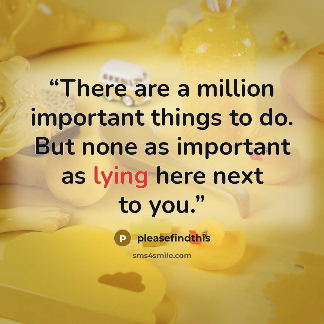 “There are a million important things to do. But none as important as lying here next to you.” quote by pleasefindthis