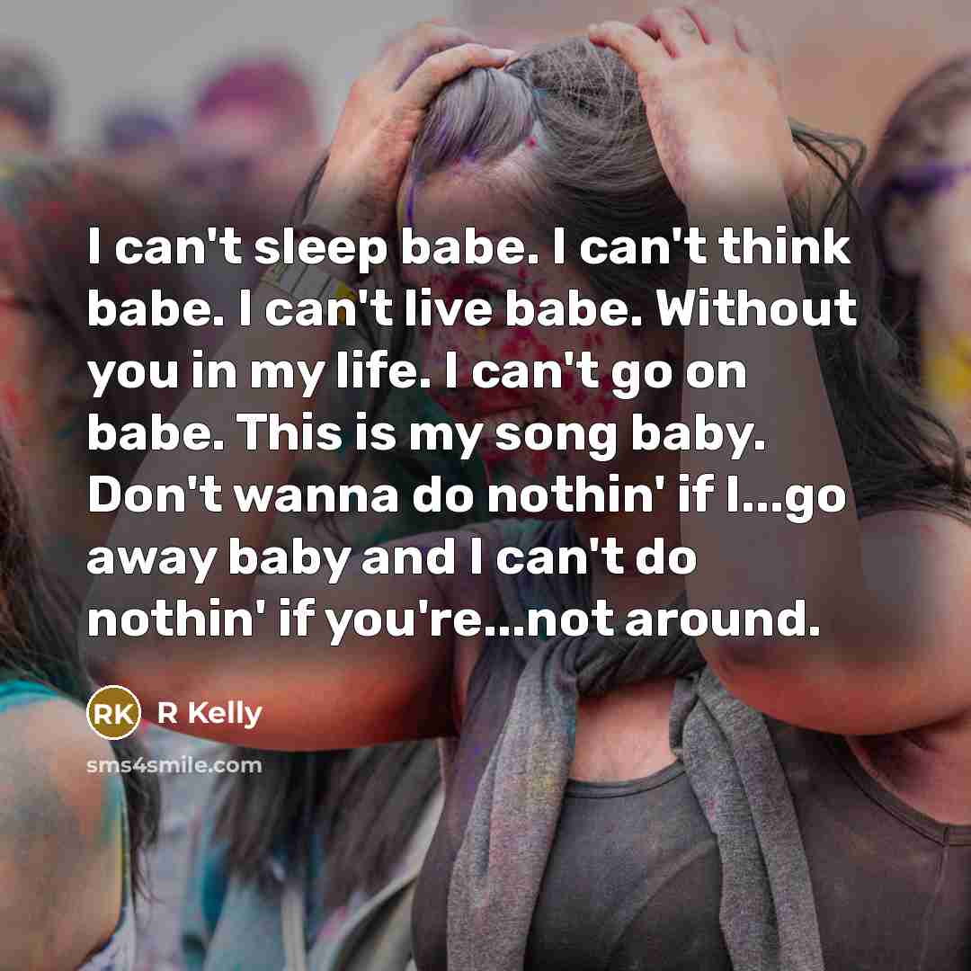 “I can't sleep babe. I can't think babe. I can't…” quote by R Kelly