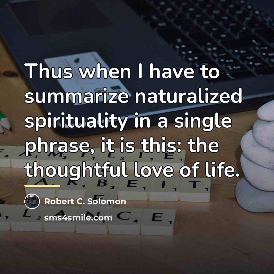 “Thus when I have to summarize naturalized spirituality in a…” quote by Robert C. Solomon