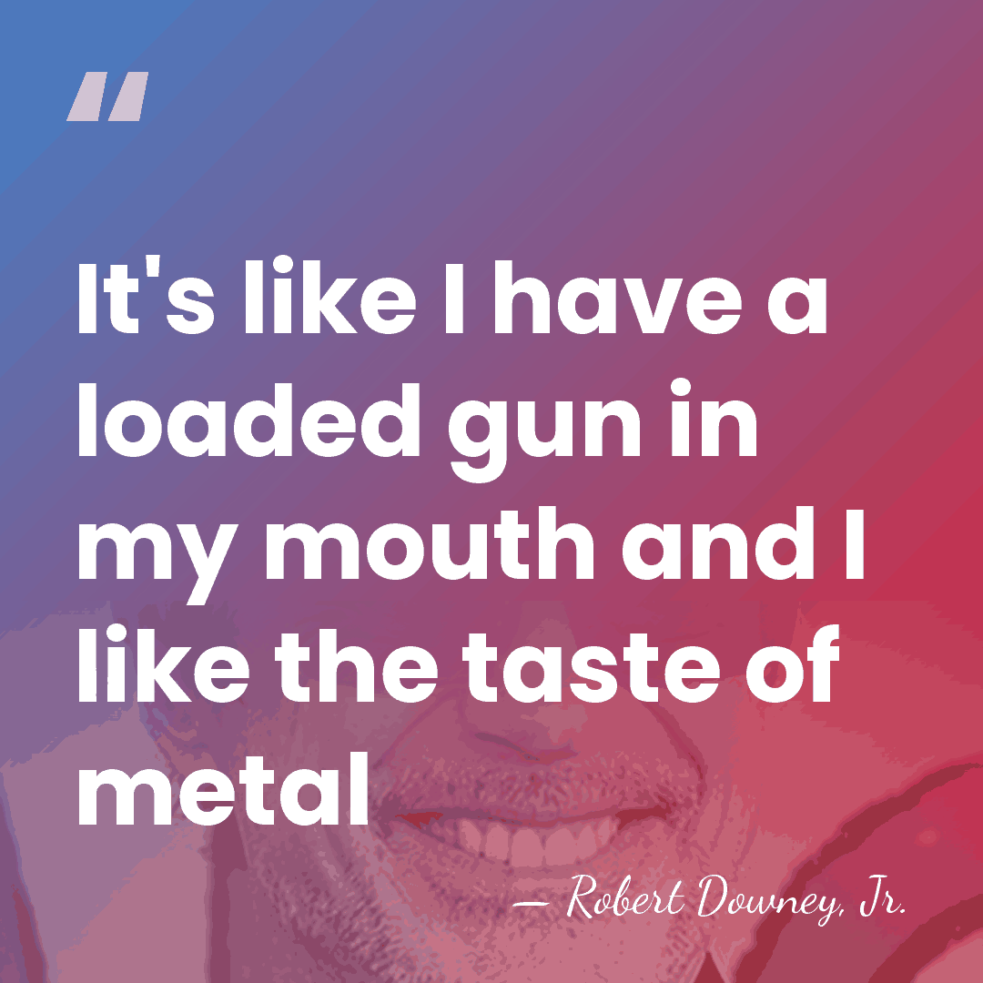 It's like I have a loaded gun in my mouth and I&hellip; - Robert Downey, Jr.