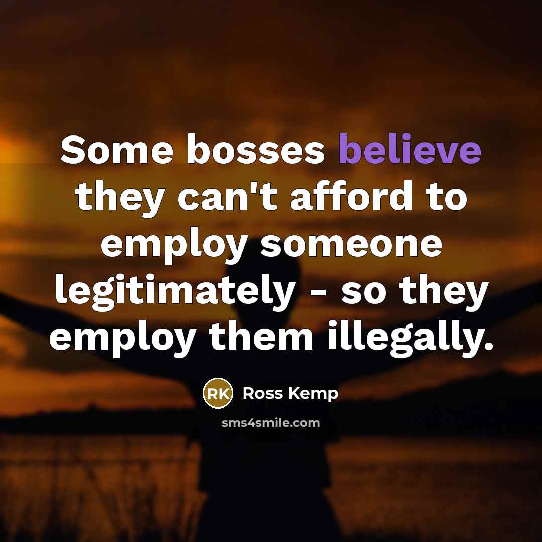 “Some bosses believe they can't afford to employ someone legitimately…” quote by Ross Kemp