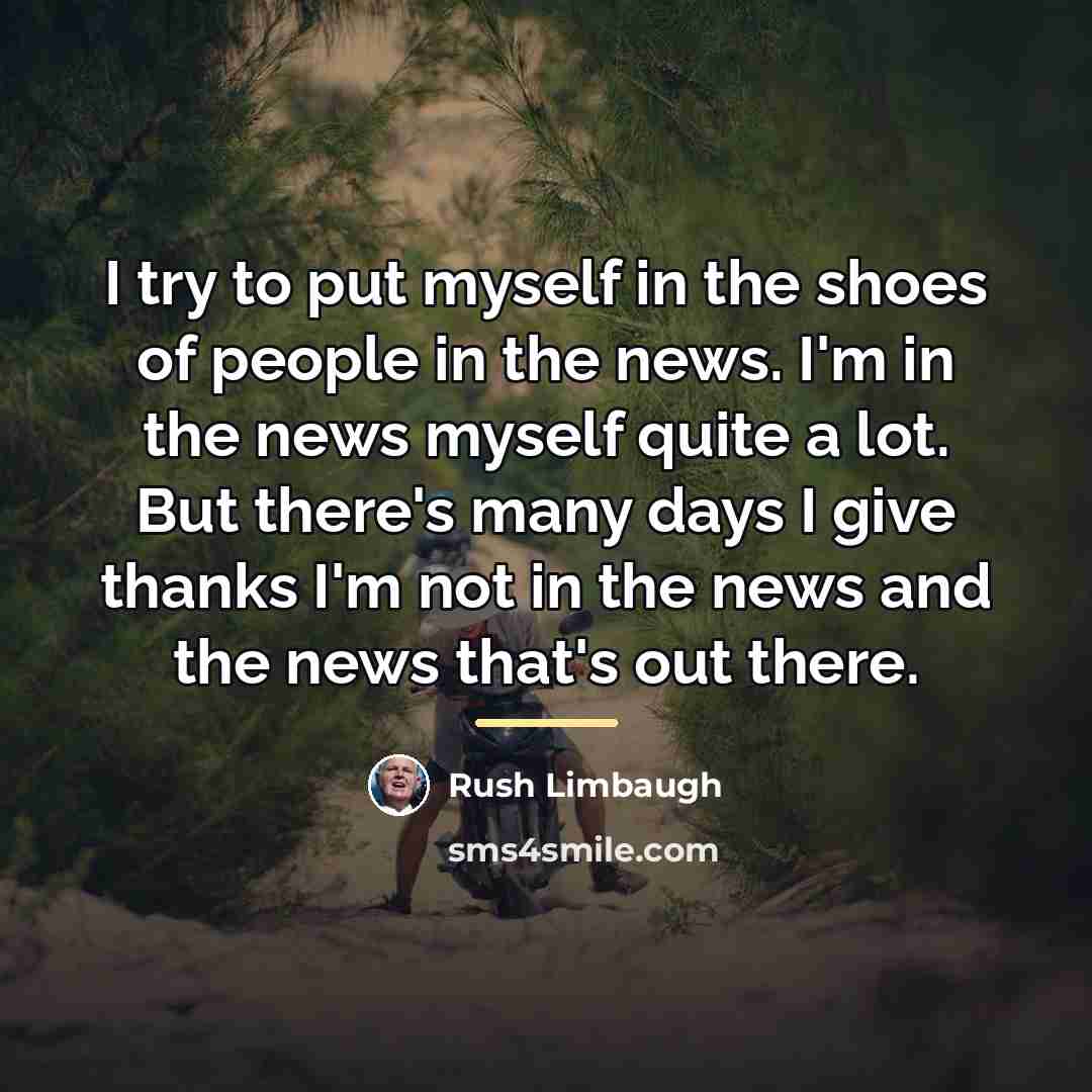 “I try to put myself in the shoes of people…” quote by Rush Limbaugh